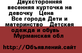 Двухсторонняя весенняя курточка на девочку › Цена ­ 450 - Все города Дети и материнство » Детская одежда и обувь   . Мурманская обл.